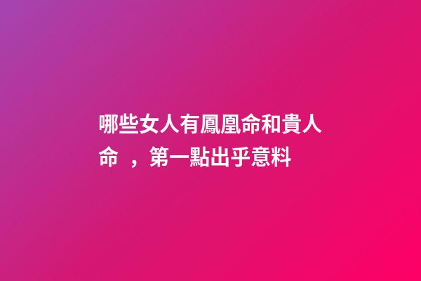 哪些女人有鳳凰命和貴人命，第一點出乎意料